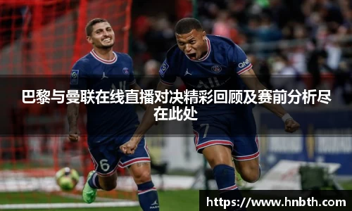 巴黎与曼联在线直播对决精彩回顾及赛前分析尽在此处